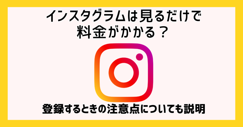 インスタグラムは見るだけで料金がかかる？登録するときの注意点についても説明